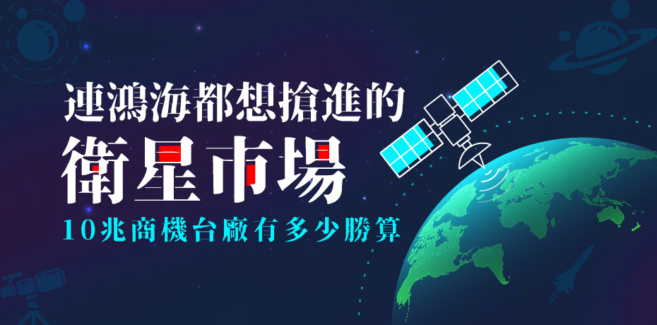 連鴻海都想搶進的衛星市場，10 兆商機台廠有多少勝算？