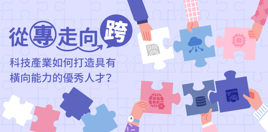 從「專」走向「跨」：科技產業如何打造具有橫向能力的優秀人才？